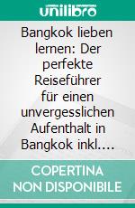 Bangkok lieben lernen: Der perfekte Reiseführer für einen unvergesslichen Aufenthalt in Bangkok inkl. Insider-Tipps, Tipps zum Geldsparen und Packliste. E-book. Formato EPUB ebook