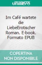 Im Café wartete die LiebeErotischer Roman. E-book. Formato EPUB ebook