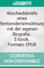 Abschiedsbriefe eines SterbendenVersöhnung mit der eigenen Biografie. E-book. Formato EPUB