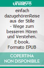 einfach dazugehörenReise aus der Stille - Wege zum besseren Hören und Verstehen. E-book. Formato EPUB ebook di Andreas Frank