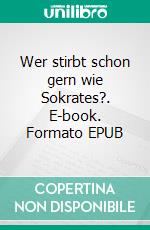 Wer stirbt schon gern wie Sokrates?. E-book. Formato EPUB ebook di Anna Theresa Schreiber