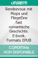 Rendezvous mit Mops und FliegeEine fast romantische Geschichte. E-book. Formato EPUB ebook