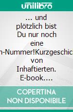 ... und plötzlich bist Du nur noch eine Buch-Nummer!Kurzgeschichten von Inhaftierten. E-book. Formato EPUB