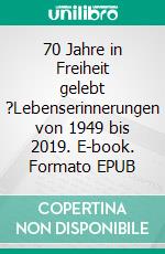 70 Jahre in Freiheit gelebt ?Lebenserinnerungen von 1949 bis 2019. E-book. Formato EPUB ebook