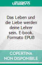 Das Leben und die Liebe werden deine Lehrer sein. E-book. Formato EPUB ebook