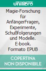 Magie-Forschung für AnfängerFragen, Experimente, Schußfolgerungen und Modelle. E-book. Formato EPUB ebook di Harry Eilenstein