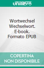 Wortwechsel Wechselwort. E-book. Formato EPUB ebook di Wolfgang R. Kunkel