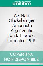 Als Nois Glücksbringer "Argonauta Argo" zu ihr fand. E-book. Formato EPUB ebook