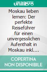 Moskau lieben lernen: Der perfekte Reiseführer für einen unvergesslichen Aufenthalt in Moskau inkl. Insider-Tipps, Tipps zum Geldsparen und Packliste. E-book. Formato EPUB ebook