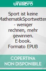 Sport ist keine MathematikSportwetten - weniger rechnen, mehr gewinnen. E-book. Formato EPUB ebook