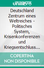 Deutschland Zentrum eines Weltreiches - Politisches System, Krisenkonferenzen und Kriegsentschluss vor 1914. E-book. Formato EPUB ebook di Bernd F. Schulte