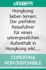 Hongkong lieben lernen: Der perfekte Reiseführer für einen unvergesslichen Aufenthalt in Hongkong inkl. Insider-Tipps und Packliste. E-book. Formato EPUB ebook di Jessica Tschirner