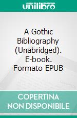 A Gothic Bibliography (Unabridged). E-book. Formato EPUB ebook di Montague Summers