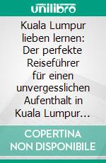 Kuala Lumpur lieben lernen: Der perfekte Reiseführer für einen unvergesslichen Aufenthalt in Kuala Lumpur inkl. Insider-Tipps und Packliste. E-book. Formato EPUB ebook