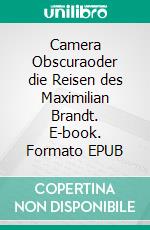 Camera Obscuraoder die Reisen des Maximilian Brandt. E-book. Formato EPUB ebook