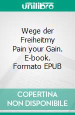 Wege der Freiheitmy Pain your Gain. E-book. Formato EPUB ebook di Elias Goldstern