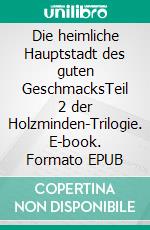 Die heimliche Hauptstadt des guten GeschmacksTeil 2 der Holzminden-Trilogie. E-book. Formato EPUB ebook di Ernst von Wegen