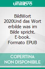 BildWort 2020Und das Wort erbilde was im Bilde spricht. E-book. Formato EPUB ebook di Ralph Melas Große