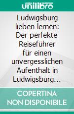 Ludwigsburg lieben lernen: Der perfekte Reiseführer für einen unvergesslichen Aufenthalt in Ludwigsburg inkl. Insider-Tipps, Tipps zum Geldsparen und Packliste. E-book. Formato EPUB ebook