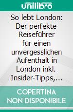 So lebt London: Der perfekte Reiseführer für einen unvergesslichen Aufenthalt in London inkl. Insider-Tipps, Tipps zum Geldsparen und Packliste. E-book. Formato EPUB ebook