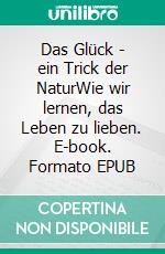 Das Glück - ein Trick der NaturWie wir lernen, das Leben zu lieben. E-book. Formato EPUB ebook