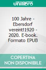 100 Jahre - Ebersdorf vereint!1920 - 2020. E-book. Formato EPUB ebook di Heinz-Dieter Fiedler