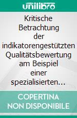 Kritische Betrachtung der indikatorengestützten Qualitätsbewertung am Beispiel einer spezialisierten Einrichtung der stationären AltenhilfeWissenschaftliche Monografie. E-book. Formato EPUB ebook di Hendrik Wolthaus