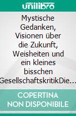 Mystische Gedanken, Visionen über die Zukunft, Weisheiten und ein kleines bisschen GesellschaftskritikDie Macht der Liebe ist unsterblich. E-book. Formato EPUB ebook