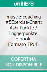 muscle:coaching #5Exercise-Chart: Ashi-Punkte / Triggerpunkte. E-book. Formato EPUB ebook