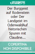 Der Burggeist auf Rodenstein oder Der Landgeist im OdenwaldAuf historischen Spuren mit Claudine Hirschmann. E-book. Formato EPUB ebook di Claudine Hirschmann