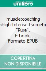 muscle:coaching #6High-Intense-Isometrics 'Pure'. E-book. Formato EPUB ebook