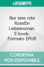 Nur eine rote RoseEin Liebesroman. E-book. Formato EPUB ebook