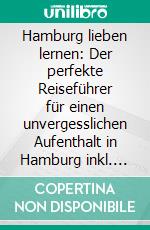 Hamburg lieben lernen: Der perfekte Reiseführer für einen unvergesslichen Aufenthalt in Hamburg inkl. Insider-Tipps, Tipps zum Geldsparen und Packliste. E-book. Formato EPUB ebook