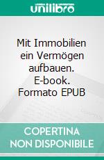 Mit Immobilien ein Vermögen aufbauen. E-book. Formato EPUB ebook