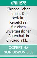 Chicago lieben lernen: Der perfekte Reiseführer für einen unvergesslichen Aufenthalt in Chicago inkl. Insider-Tipps, Tipps zum Geldsparen und Packliste. E-book. Formato EPUB ebook