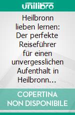Heilbronn lieben lernen: Der perfekte Reiseführer für einen unvergesslichen Aufenthalt in Heilbronn inkl. Insider-Tipps und Packliste. E-book. Formato EPUB ebook