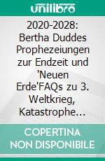 2020-2028: Bertha Duddes Prophezeiungen zur Endzeit und 'Neuen Erde'FAQs zu 3. Weltkrieg, Katastrophe aus dem Kosmos, Antichrist, Wiederkunft Jesu, Erdzerstörung, Neue Erde. E-book. Formato EPUB ebook