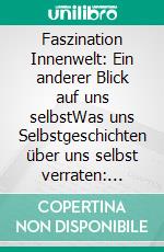 Faszination Innenwelt: Ein anderer Blick auf uns selbstWas uns Selbstgeschichten über uns selbst verraten: Narrative Psychologie. E-book. Formato EPUB ebook