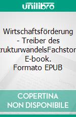 Wirtschaftsförderung - Treiber des StrukturwandelsFachstory. E-book. Formato EPUB ebook di Jörg Becker