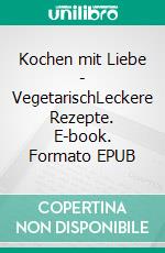 Kochen mit Liebe - VegetarischLeckere Rezepte. E-book. Formato EPUB ebook