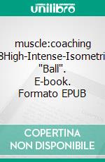 muscle:coaching #8High-Intense-Isometrics 'Ball'. E-book. Formato EPUB ebook