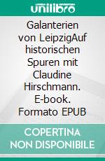 Galanterien von LeipzigAuf historischen Spuren mit Claudine Hirschmann. E-book. Formato EPUB ebook di Claudine Hirschmann