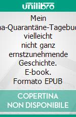 Mein Corona-Quarantäne-TagebuchEine vielleicht nicht ganz ernstzunehmende Geschichte. E-book. Formato EPUB ebook