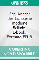 Eric, Krieger des Lichtseine moderne Ballade. E-book. Formato EPUB ebook