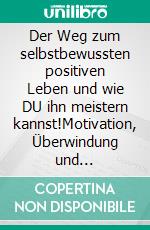 Der Weg zum selbstbewussten positiven Leben und wie DU ihn meistern kannst!Motivation, Überwindung und Problemanalyse. Alles was man braucht zum positiven und selbstbewussten Leben!. E-book. Formato EPUB ebook