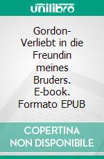 Gordon- Verliebt in die Freundin meines Bruders. E-book. Formato EPUB ebook