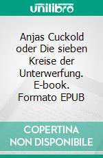 Anjas Cuckold oder Die sieben Kreise der Unterwerfung. E-book. Formato EPUB ebook