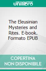 The Eleusinian Mysteries and Rites. E-book. Formato EPUB ebook