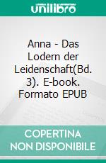 Anna - Das Lodern der Leidenschaft(Bd. 3). E-book. Formato EPUB ebook
