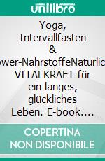 Yoga, Intervallfasten & Power-NährstoffeNatürliche VITALKRAFT  für ein langes, glückliches Leben. E-book. Formato EPUB ebook di Andreas Becher